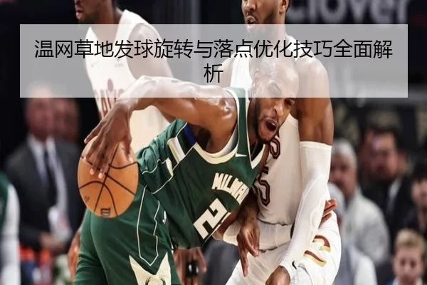 温网草地发球旋转与落点优化技巧全面解析