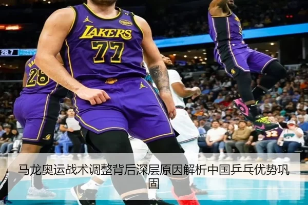 马龙奥运战术调整背后深层原因解析中国乒乓优势巩固
