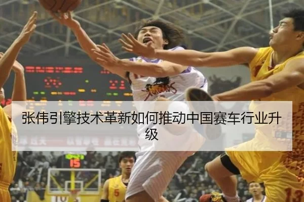 张伟引擎技术革新如何推动中国赛车行业升级
